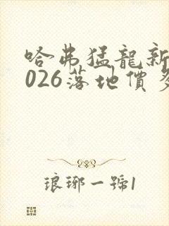哈弗猛龙新款2026落地价多少钱
