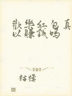欢乐红包真的可以赚钱吗