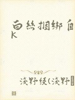 白丝捆绑自缚vk