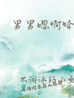 男男嗯啊哈好爽 男男嗯啊哈好爽