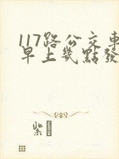 117路公交车早上几点发车