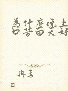 为什么晚上口干口苦白天好得多
