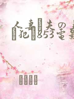 人妻が夫の上司に犯さ853电影