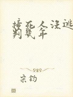 撞死人没逃逸会判几年