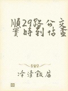 顺29路公交车实时到站查询 顺29路公交车实时到站查询