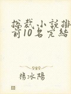 总裁小说排行榜前10名完结