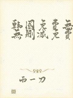 韩国免费无遮挡无删减免费漫画
