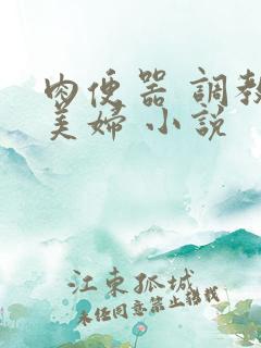 肉便器 调教 美妇 小说