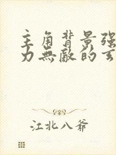 主角背景强大实力无敌的玄幻小说