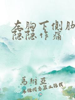 左胸下侧肋骨处隐隐作痛