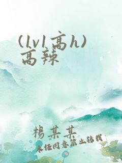 (1v1高h)高辣 (1v1高h)高辣