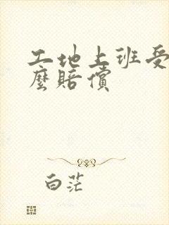 工地上班受伤怎么赔偿
