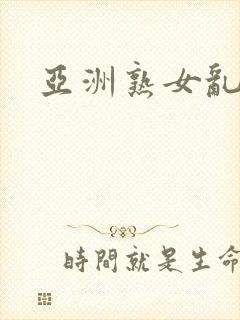 亚洲熟女乱淫