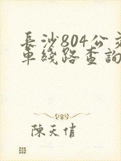 长沙804公交车线路查询