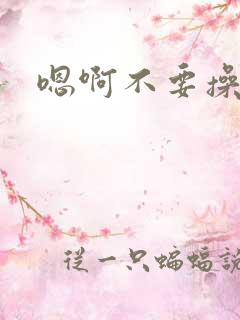 嗯啊不要操死了 嗯啊不要操死了