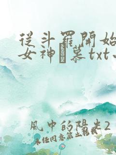 从斗罗开始俘获女神鞪慕txt小说