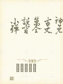 小说万古神帝无弹窗全文免费阅读