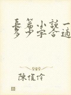 长篇小说一章写多少字合适