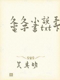 久久小说手机版电子书txt下载