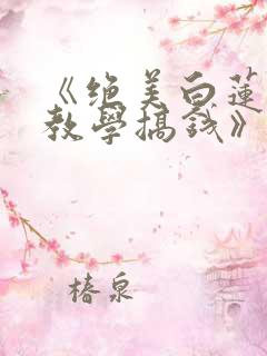 《绝美白莲在线教学搞钱》