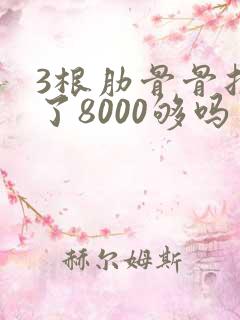 3根肋骨骨折赔了8000够吗