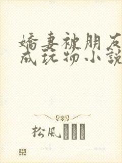 娇妻被朋友调教成玩物小说