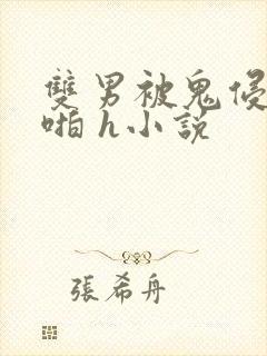 双男被鬼侵犯啪啪 h小说
