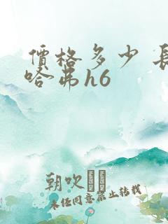 价格多少 长城哈弗h6