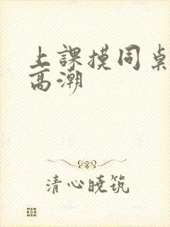 上课摸同桌奶子高潮