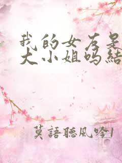 我的女友是恶劣大小姐吗结局
