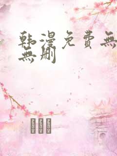 韩漫免费无羞遮无删 韩漫免费无羞遮无删