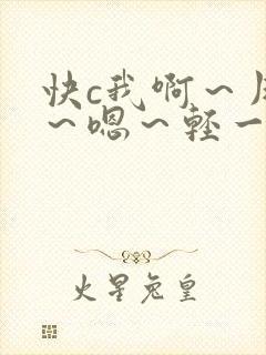 快c我啊～用力～嗯～轻一 点