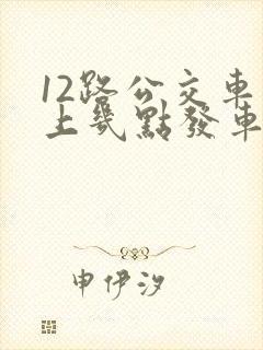 12路公交车早上几点发车