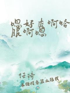 嗯好爽啊哈好舒服啊嗯