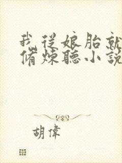 我从娘胎就开始修炼听小说