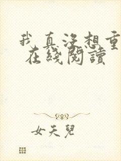 我真没想重生啊 在线阅读