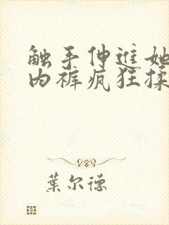 触手伸进她的小内裤疯狂揉摸