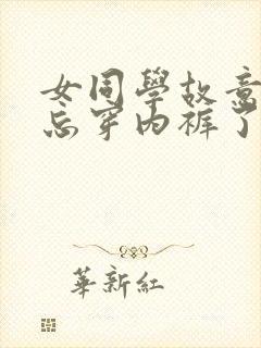女同学故意短裙忘穿内裤了