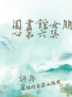 图书馆女朋友爱心第六集