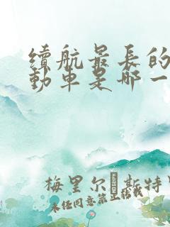 续航最长的纯电动车是哪一款