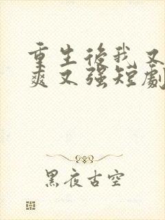 重生后我又飒又爽又强短剧免费