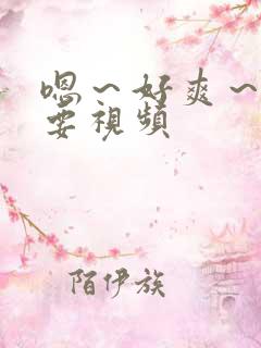 嗯～好爽～还想要视频