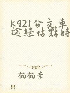 k921公交车途经站点时刻表 k921公交车途经站点时刻表