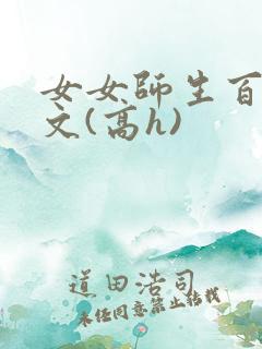 女女师生百合爽文(高h)
