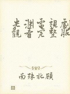 光渊电视剧免费观看完整版高清 光渊电视剧免费观看完整版高清