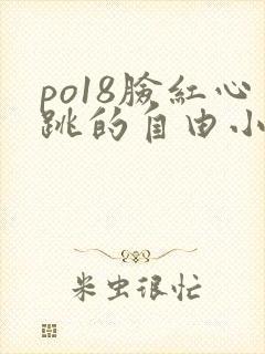 po18脸红心跳的自由小说阅读网