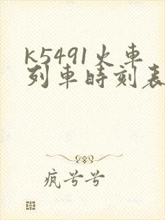 k5491火车列车时刻表和经过站 k5491火车列车时刻表和经过站