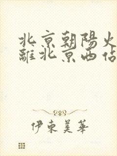 北京朝阳火车站离北京西站多远