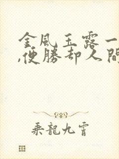金风玉露一相逢,便胜却人间无数是什么意思?
