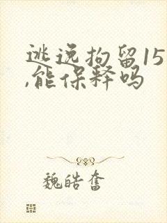 逃逸拘留15天,能保释吗